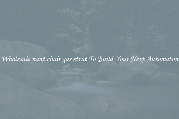 Wholesale nant chair gas strut To Build Your Next Automaton