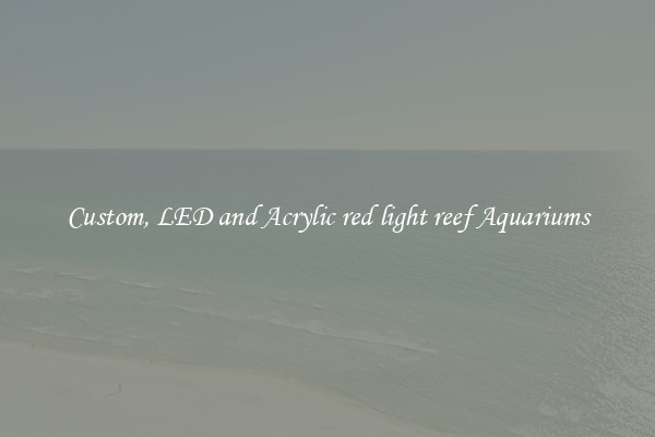 Custom, LED and Acrylic red light reef Aquariums