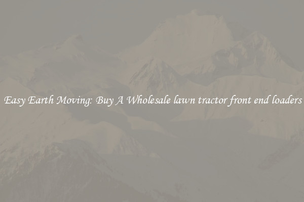 Easy Earth Moving: Buy A Wholesale lawn tractor front end loaders