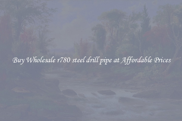 Buy Wholesale r780 steel drill pipe at Affordable Prices