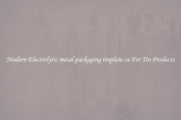 Modern Electrolytic metal packaging tinplate ca For Tin Products