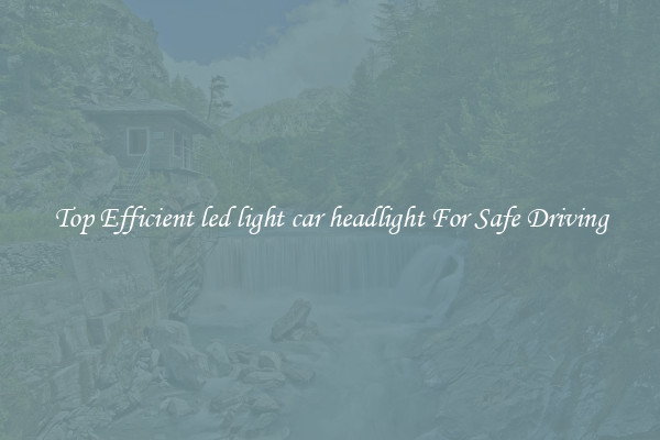 Top Efficient led light car headlight For Safe Driving