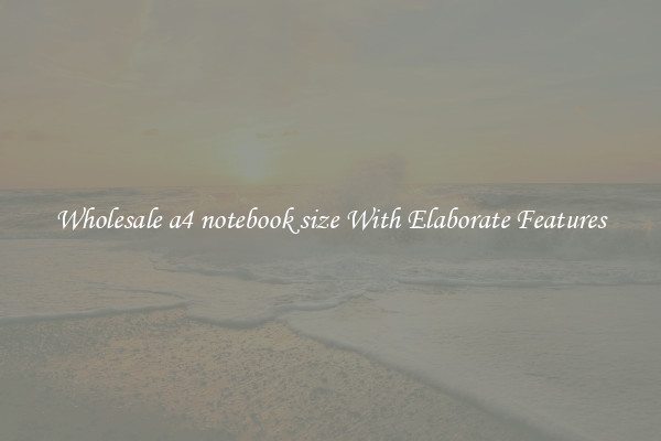 Wholesale a4 notebook size With Elaborate Features