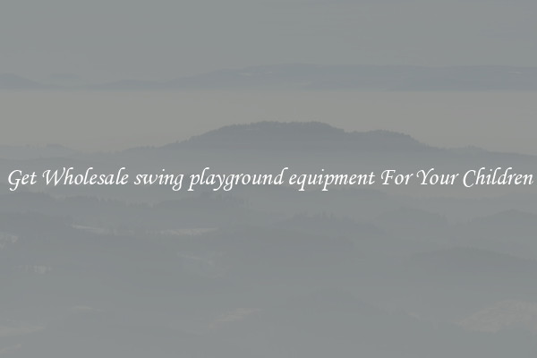 Get Wholesale swing playground equipment For Your Children