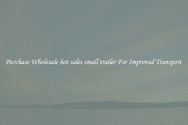 Purchase Wholesale hot sales small trailer For Improved Transport 