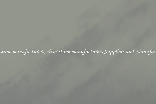 river stone manufacturers, river stone manufacturers Suppliers and Manufacturers