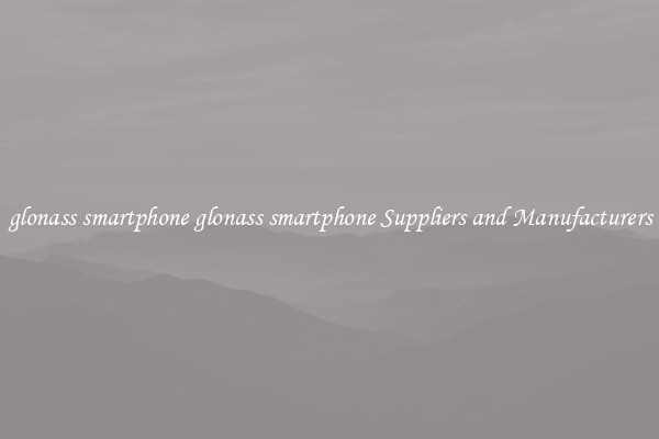 glonass smartphone glonass smartphone Suppliers and Manufacturers