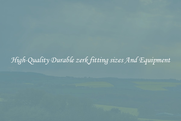 High-Quality Durable zerk fitting sizes And Equipment