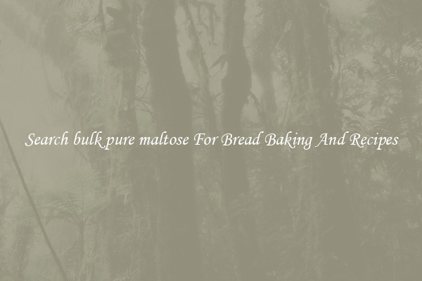 Search bulk pure maltose For Bread Baking And Recipes