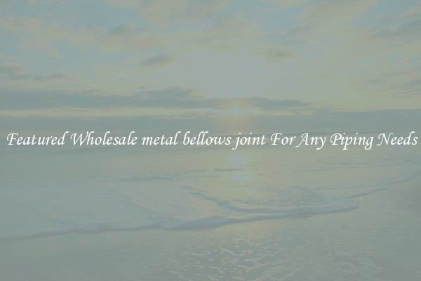 Featured Wholesale metal bellows joint For Any Piping Needs