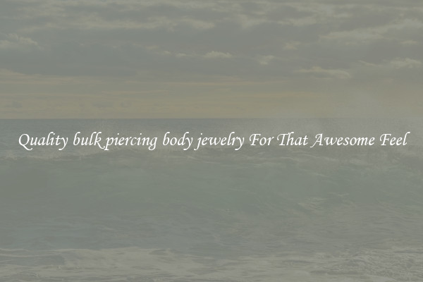 Quality bulk piercing body jewelry For That Awesome Feel