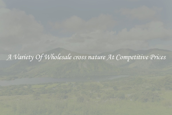 A Variety Of Wholesale cross nature At Competitive Prices