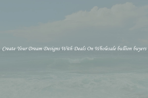Create Your Dream Designs With Deals On Wholesale bullion buyers