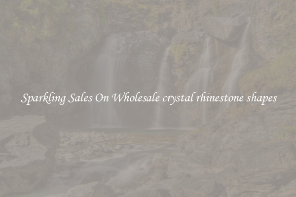 Sparkling Sales On Wholesale crystal rhinestone shapes