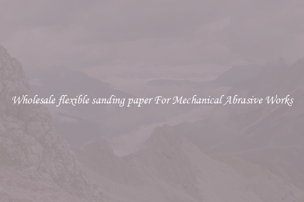Wholesale flexible sanding paper For Mechanical Abrasive Works