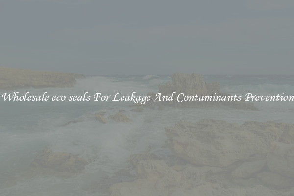 Wholesale eco seals For Leakage And Contaminants Prevention