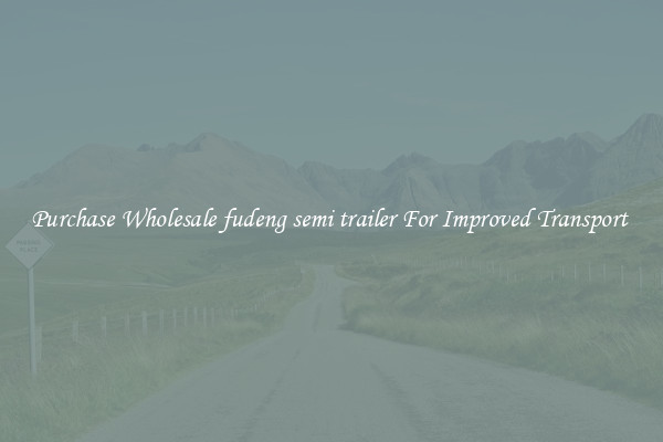 Purchase Wholesale fudeng semi trailer For Improved Transport 