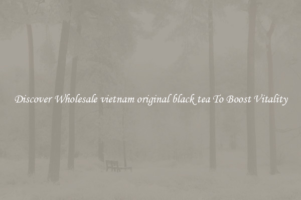 Discover Wholesale vietnam original black tea To Boost Vitality